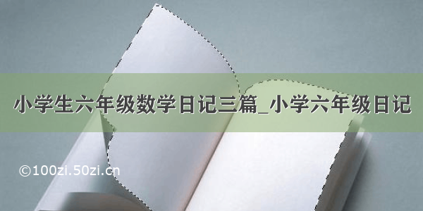 小学生六年级数学日记三篇_小学六年级日记