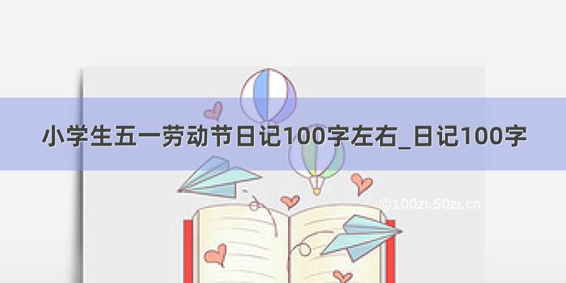 小学生五一劳动节日记100字左右_日记100字