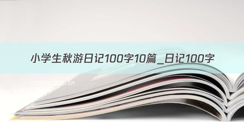 小学生秋游日记100字10篇_日记100字