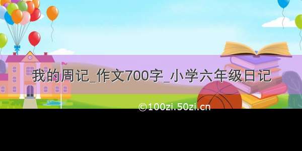 我的周记_作文700字_小学六年级日记