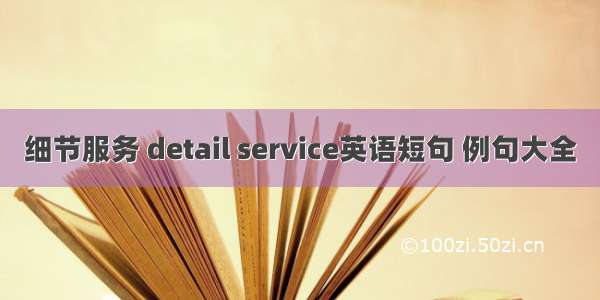 细节服务 detail service英语短句 例句大全