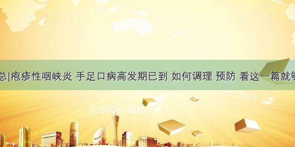 汇总|疱疹性咽峡炎 手足口病高发期已到 如何调理 预防 看这一篇就够了