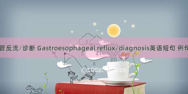 胃食管反流/诊断 Gastroesophageal reflux/diagnosis英语短句 例句大全