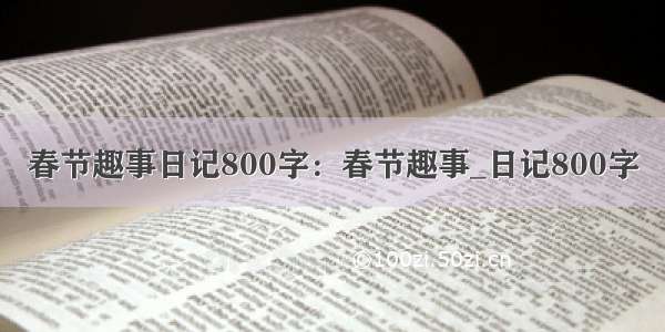 春节趣事日记800字：春节趣事_日记800字