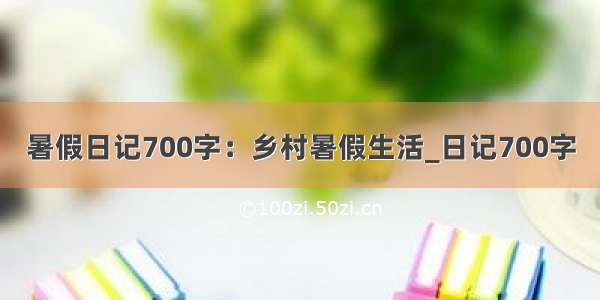 暑假日记700字：乡村暑假生活_日记700字
