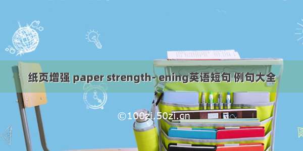 纸页增强 paper strength- ening英语短句 例句大全