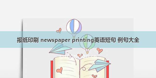 报纸印刷 newspaper printing英语短句 例句大全