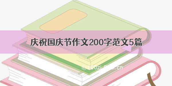 庆祝国庆节作文200字范文5篇