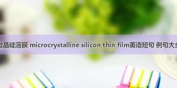 微晶硅薄膜 microcrystalline silicon thin film英语短句 例句大全