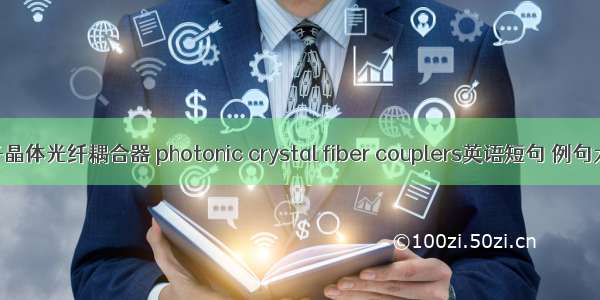 光子晶体光纤耦合器 photonic crystal fiber couplers英语短句 例句大全
