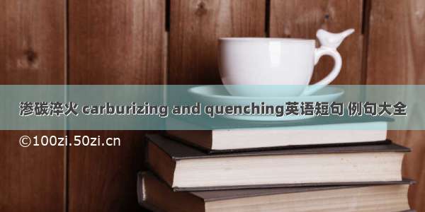 渗碳淬火 carburizing and quenching英语短句 例句大全