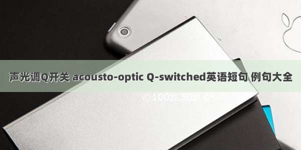声光调Q开关 acousto-optic Q-switched英语短句 例句大全