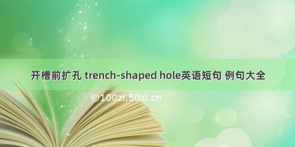 开槽前扩孔 trench-shaped hole英语短句 例句大全