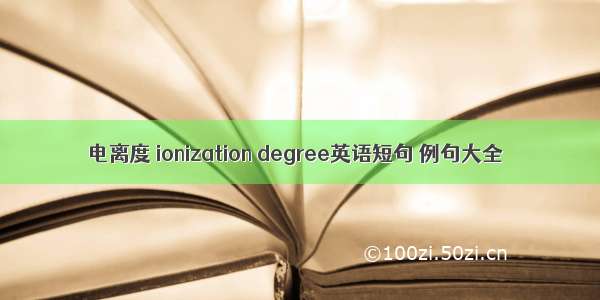 电离度 ionization degree英语短句 例句大全