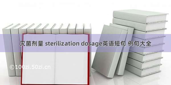 灭菌剂量 sterilization dosage英语短句 例句大全