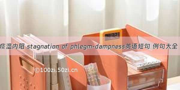 痰湿内阻 stagnation of phlegm-dampness英语短句 例句大全