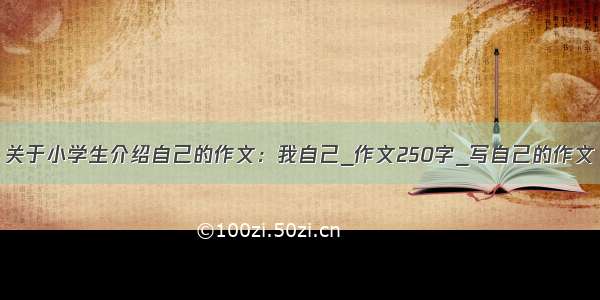 关于小学生介绍自己的作文：我自己_作文250字_写自己的作文