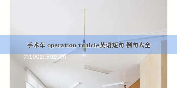 手术车 operation vehicle英语短句 例句大全