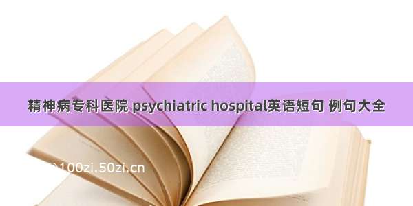 精神病专科医院 psychiatric hospital英语短句 例句大全