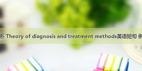 诊治体系 Theory of diagnosis and treatment methods英语短句 例句大全