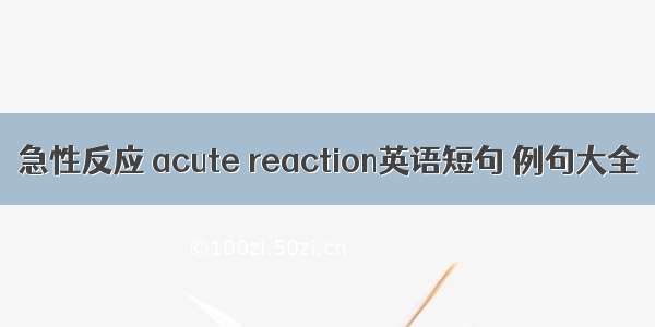 急性反应 acute reaction英语短句 例句大全