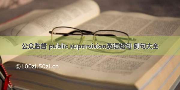 公众监督 public supervision英语短句 例句大全