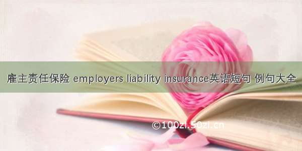 雇主责任保险 employers liability insurance英语短句 例句大全