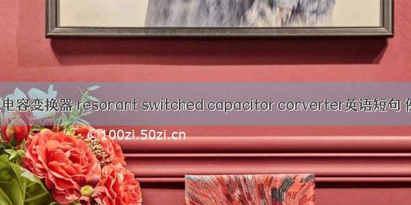 谐振开关电容变换器 resonant switched capacitor converter英语短句 例句大全