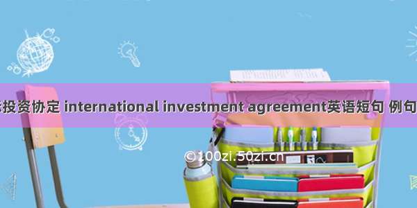 国际投资协定 international investment agreement英语短句 例句大全