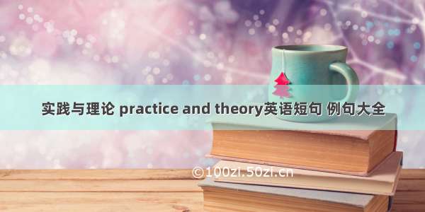 实践与理论 practice and theory英语短句 例句大全