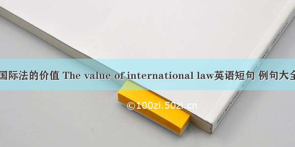 国际法的价值 The value of international law英语短句 例句大全