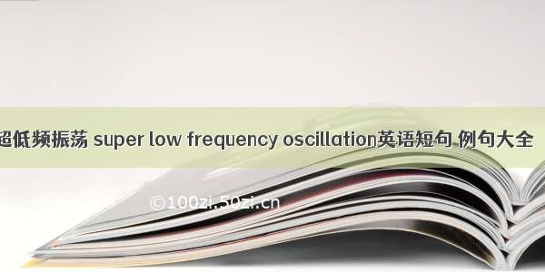 超低频振荡 super low frequency oscillation英语短句 例句大全