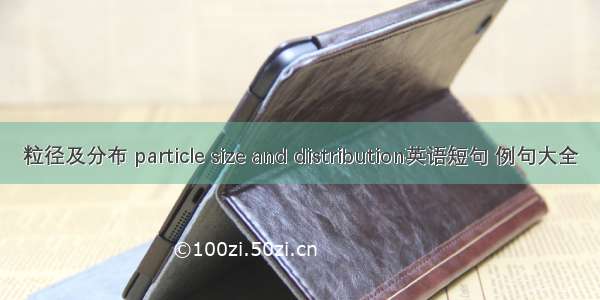 粒径及分布 particle size and distribution英语短句 例句大全