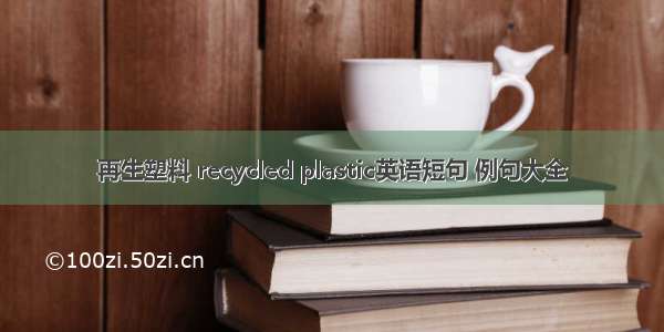 再生塑料 recycled plastic英语短句 例句大全