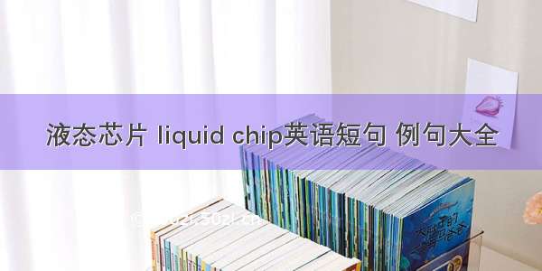 液态芯片 liquid chip英语短句 例句大全