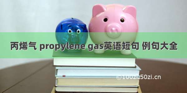 丙烯气 propylene gas英语短句 例句大全