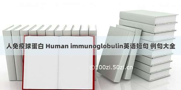人免疫球蛋白 Human immunoglobulin英语短句 例句大全
