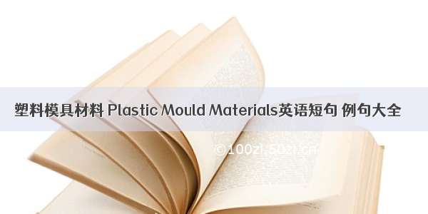 塑料模具材料 Plastic Mould Materials英语短句 例句大全