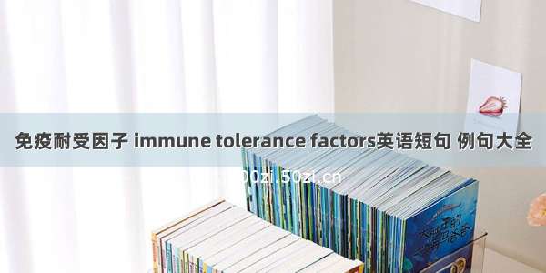 免疫耐受因子 immune tolerance factors英语短句 例句大全