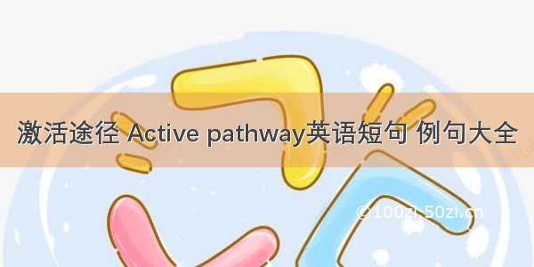 激活途径 Active pathway英语短句 例句大全