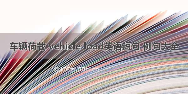 车辆荷载 vehicle load英语短句 例句大全