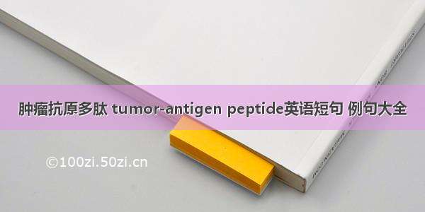 肿瘤抗原多肽 tumor-antigen peptide英语短句 例句大全