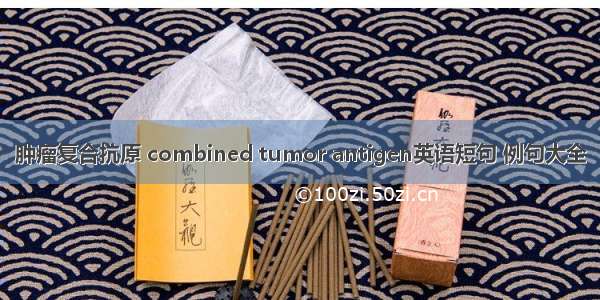 肿瘤复合抗原 combined tumor antigen英语短句 例句大全