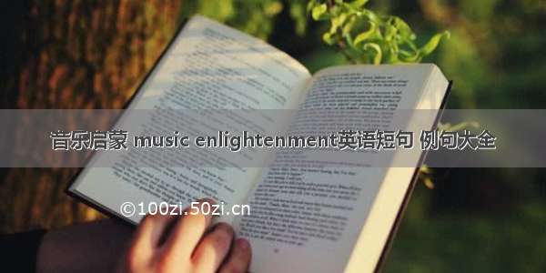 音乐启蒙 music enlightenment英语短句 例句大全