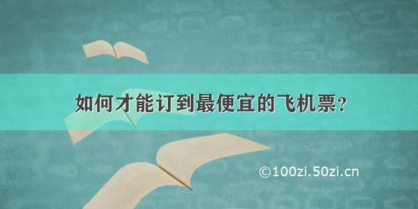 如何才能订到最便宜的飞机票？