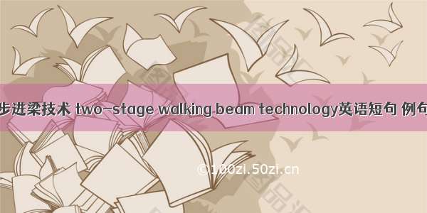 二段式步进梁技术 two-stage walking beam technology英语短句 例句大全