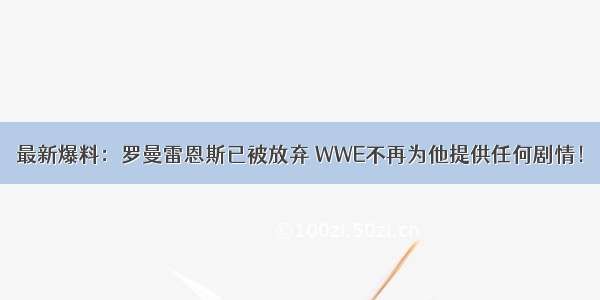 最新爆料：罗曼雷恩斯已被放弃 WWE不再为他提供任何剧情！