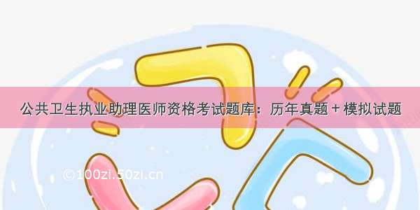 公共卫生执业助理医师资格考试题库：历年真题＋模拟试题