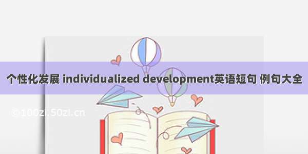 个性化发展 individualized development英语短句 例句大全