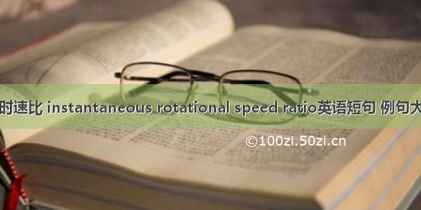 瞬时速比 instantaneous rotational speed ratio英语短句 例句大全